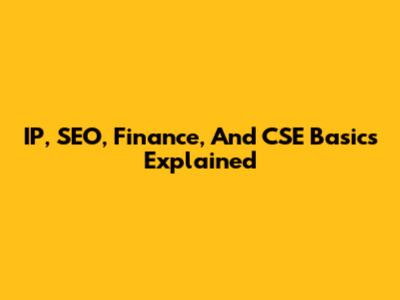 IP, SEO, Finance, And CSE Basics Explained