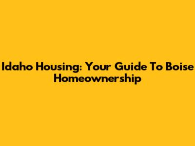 Idaho Housing: Your Guide To Boise Homeownership