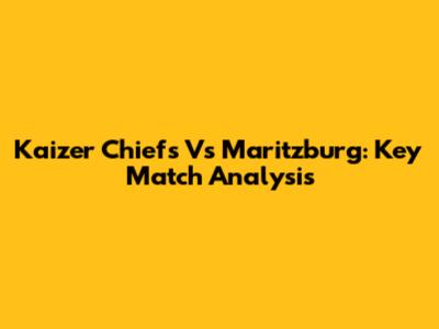 Kaizer Chiefs Vs Maritzburg: Key Match Analysis