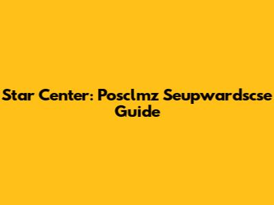 Star Center: Posclmz Seupwardscse Guide