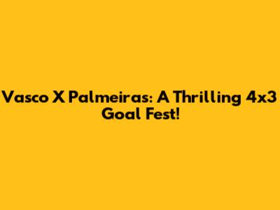 Vasco X Palmeiras: A Thrilling 4x3 Goal Fest!